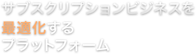 サブスクリプションビジネスを最適化するプラットフォーム